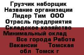 Грузчик-наборщик › Название организации ­ Лидер Тим, ООО › Отрасль предприятия ­ Складское хозяйство › Минимальный оклад ­ 15 000 - Все города Работа » Вакансии   . Томская обл.,Томск г.